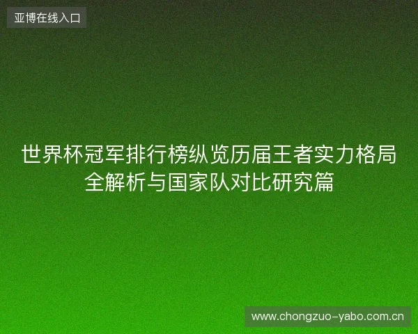 世界杯冠军排行榜纵览历届王者实力格局全解析与国家队对比研究篇