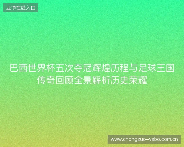 巴西世界杯五次夺冠辉煌历程与足球王国传奇回顾全景解析历史荣耀 巴西世界杯五次夺冠辉煌历程与足球王国传奇回顾全景解析历史荣耀