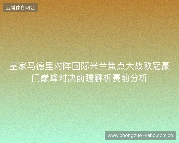 皇家马德里对阵国际米兰焦点大战欧冠豪门巅峰对决前瞻解析赛前分析