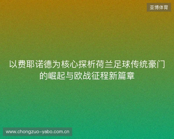以费耶诺德为核心探析荷兰足球传统豪门的崛起与欧战征程新篇章