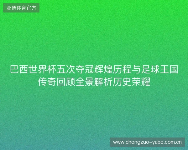 巴西世界杯五次夺冠辉煌历程与足球王国传奇回顾全景解析历史荣耀 巴西世界杯五次夺冠辉煌历程与足球王国传奇回顾全景解析历史荣耀