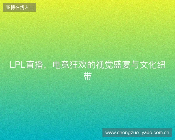 LPL直播，电竞狂欢的视觉盛宴与文化纽带