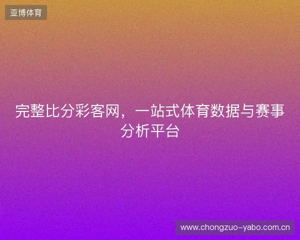 完整比分彩客网，一站式体育数据与赛事分析平台